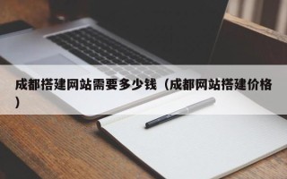浙江成都搭建网站需要多少钱（成都网站搭建价格）
