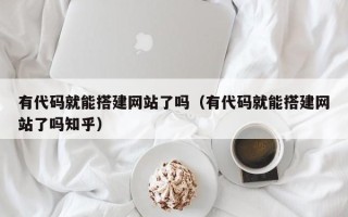 浙江有代码就能搭建网站了吗（有代码就能搭建网站了吗知乎）
