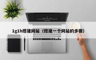 浙江1g1h搭建网站（搭建一个网站的步骤）