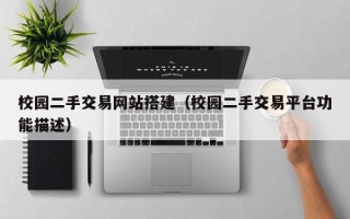 浙江校园二手交易网站搭建（校园二手交易平台功能描述）