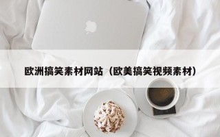 浙江欧洲搞笑素材网站（欧美搞笑视频素材）