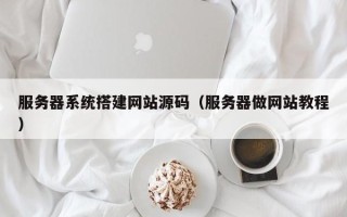 浙江服务器系统搭建网站源码（服务器做网站教程）