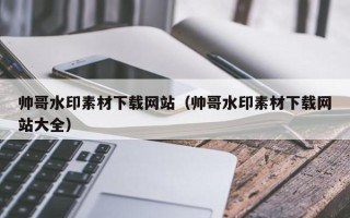 浙江帅哥水印素材下载网站（帅哥水印素材下载网站大全）