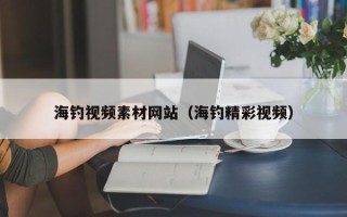 浙江海钓视频素材网站（海钓精彩视频）