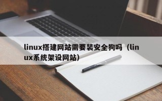 浙江linux搭建网站需要装安全狗吗（linux系统架设网站）