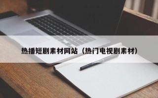 浙江热播短剧素材网站（热门电视剧素材）