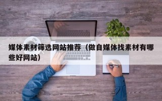 浙江媒体素材筛选网站推荐（做自媒体找素材有哪些好网站）