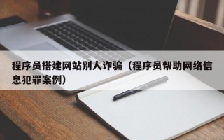 浙江程序员搭建网站别人诈骗（程序员帮助网络信息犯罪案例）