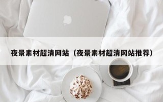浙江夜景素材超清网站（夜景素材超清网站推荐）