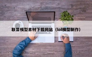 浙江联盟模型素材下载网站（lol模型制作）