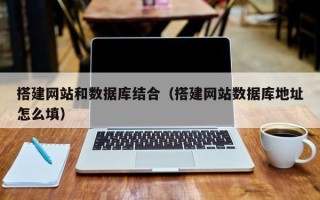 浙江搭建网站和数据库结合（搭建网站数据库地址怎么填）