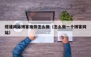 浙江搭建网站博客推荐怎么做（怎么做一个博客网站）
