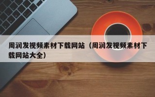浙江周润发视频素材下载网站（周润发视频素材下载网站大全）