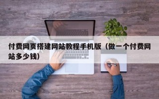浙江付费网页搭建网站教程手机版（做一个付费网站多少钱）