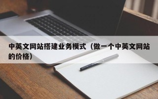 浙江中英文网站搭建业务模式（做一个中英文网站的价格）