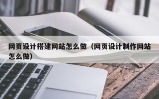 浙江网页设计搭建网站怎么做（网页设计制作网站怎么做）